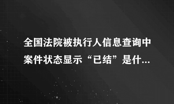 全国法院被执行人信息查询中案件状态显示“已结”是什么意思？