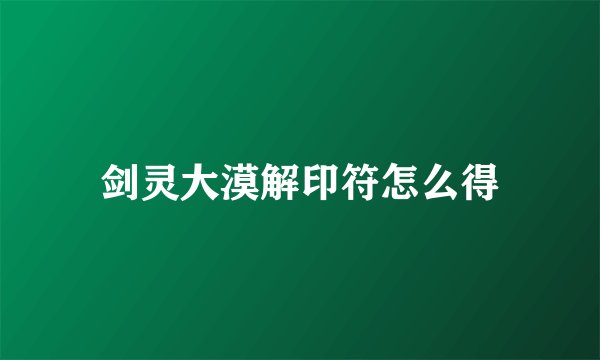 剑灵大漠解印符怎么得