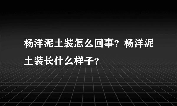 杨洋泥土装怎么回事？杨洋泥土装长什么样子？