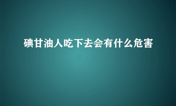 碘甘油人吃下去会有什么危害