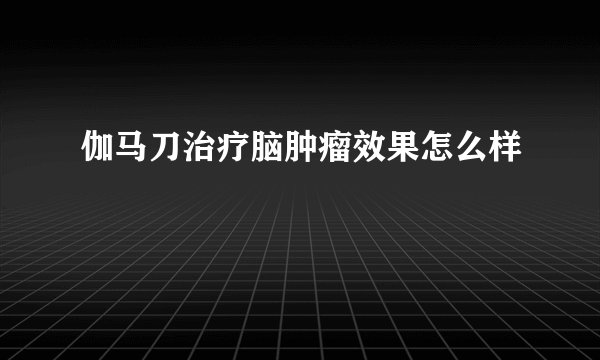 伽马刀治疗脑肿瘤效果怎么样