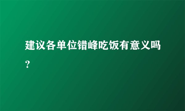 建议各单位错峰吃饭有意义吗？