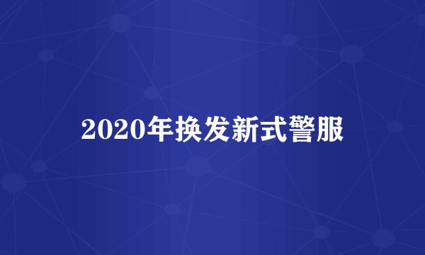 2020年换发新式警服