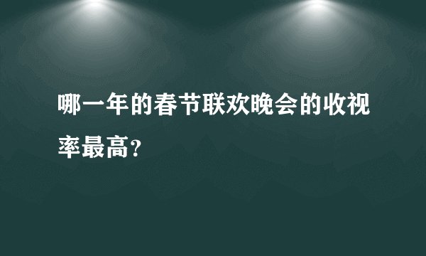 哪一年的春节联欢晚会的收视率最高？