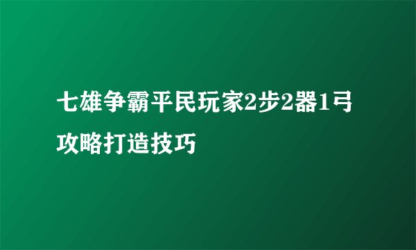 七雄争霸平民玩家2步2器1弓攻略打造技巧
