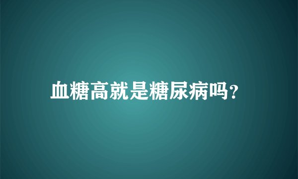 血糖高就是糖尿病吗？