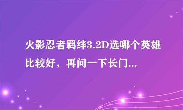 火影忍者羁绊3.2D选哪个英雄比较好，再问一下长门六道秘术是什么？
