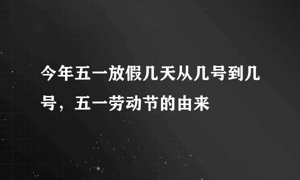 今年五一放假几天从几号到几号，五一劳动节的由来