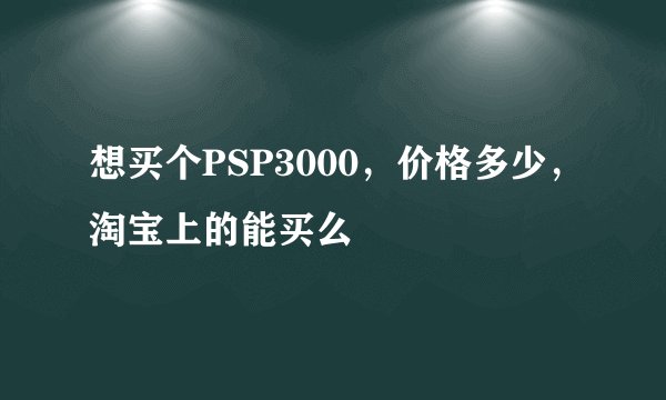 想买个PSP3000，价格多少，淘宝上的能买么