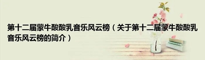 第十二届蒙牛酸酸乳音乐风云榜(关于第十二届蒙牛酸酸乳音乐风云榜的简介)