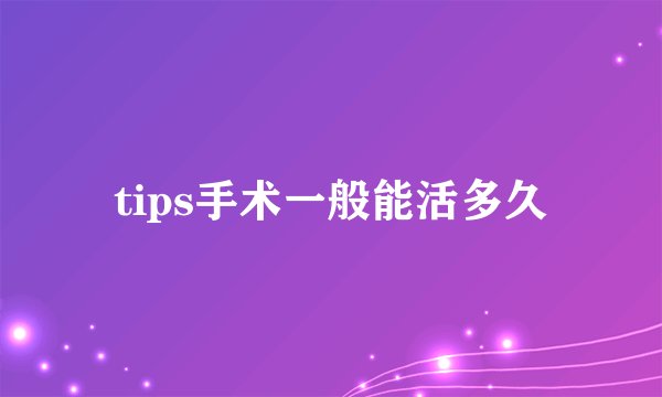 tips手术一般能活多久