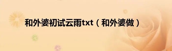 和外婆初试云雨txt（和外婆做）