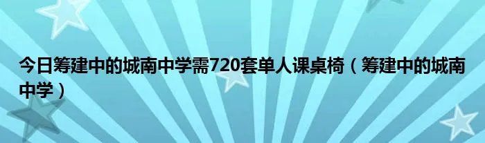 今日筹建中的城南中学需720套单人课桌椅（筹建中的城南中学）