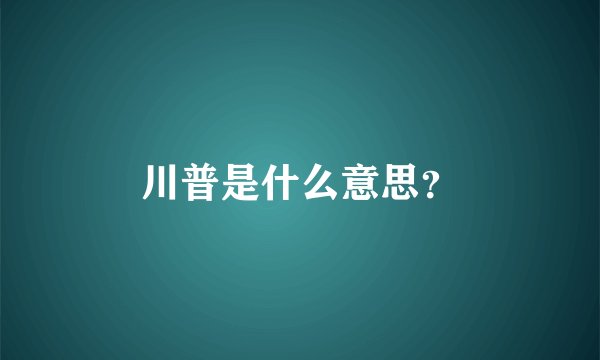 川普是什么意思？