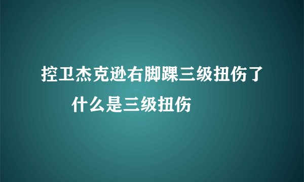 控卫杰克逊右脚踝三级扭伤了      什么是三级扭伤