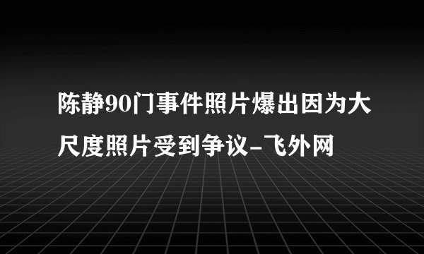陈静90门事件照片爆出因为大尺度照片受到争议-飞外网