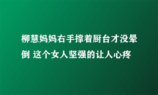 柳慧妈妈右手撑着厨台才没晕倒 这个女人坚强的让人心疼