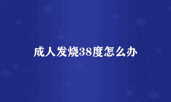 成人发烧38度怎么办