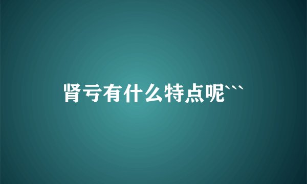 肾亏有什么特点呢```