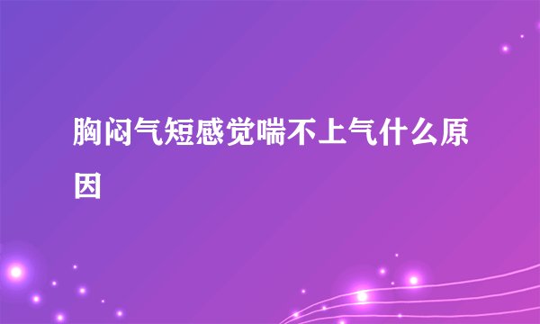 胸闷气短感觉喘不上气什么原因