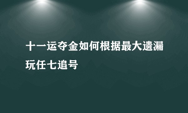 十一运夺金如何根据最大遗漏玩任七追号