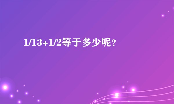 1/13+1/2等于多少呢？