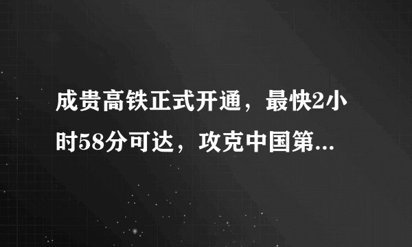 成贵高铁正式开通，最快2小时58分可达，攻克中国第一溶洞隧道