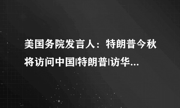 美国务院发言人：特朗普今秋将访问中国|特朗普|访华|发言人_飞外新闻