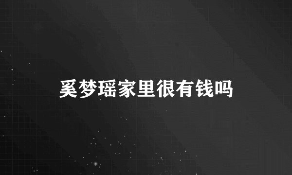 奚梦瑶家里很有钱吗