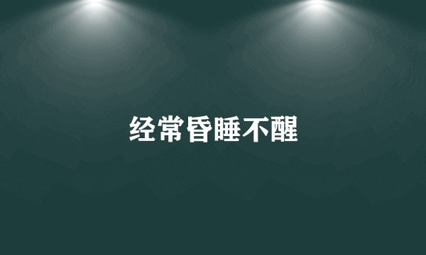 经常昏睡不醒