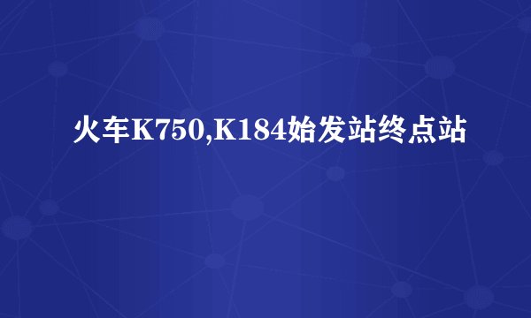 火车K750,K184始发站终点站