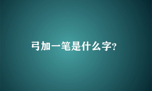 弓加一笔是什么字？