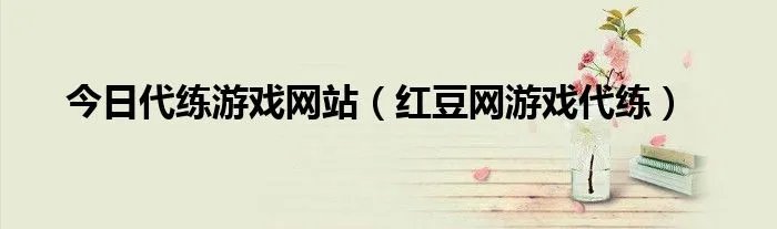 今日代练游戏网站（红豆网游戏代练）