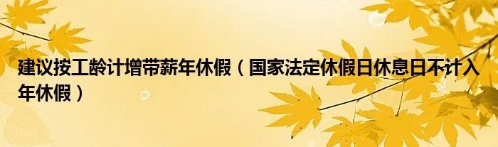 建议按工龄计增带薪年休假（国家法定休假日休息日不计入年休假）