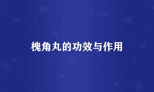 槐角丸的功效与作用
