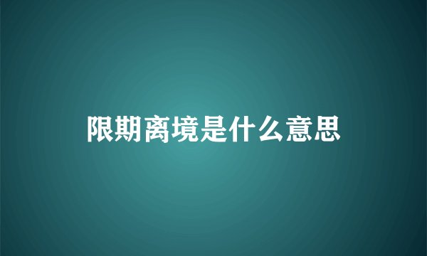 限期离境是什么意思