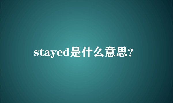 stayed是什么意思？
