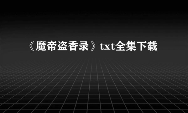 《魔帝盗香录》txt全集下载