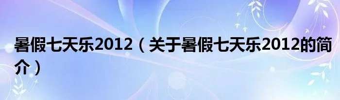 暑假七天乐2012（关于暑假七天乐2012的简介）