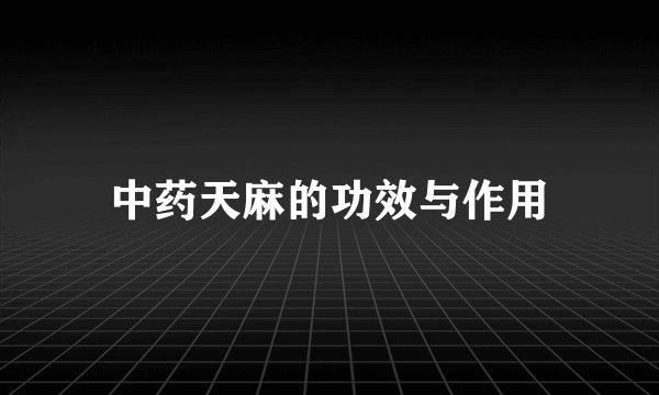 中药天麻的功效与作用