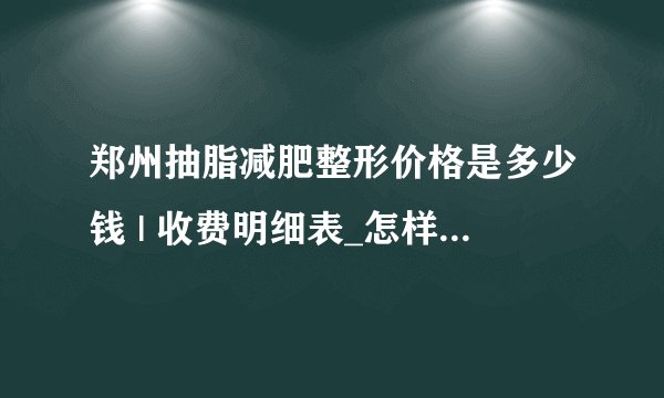 郑州抽脂减肥整形价格是多少钱 | 收费明细表_怎样快速有效的减肥?