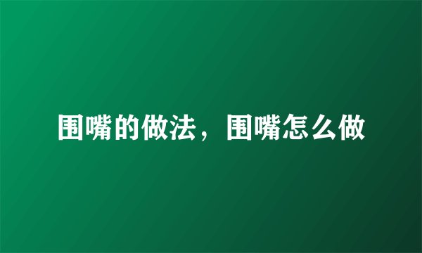 围嘴的做法，围嘴怎么做