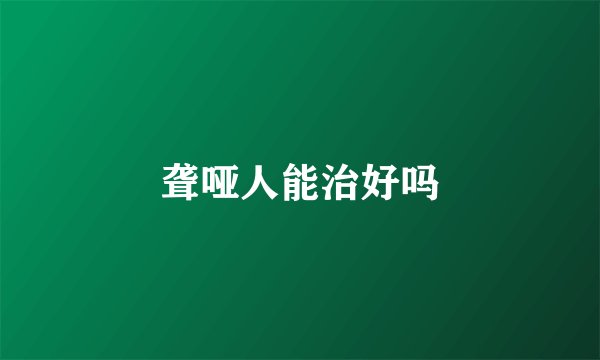 聋哑人能治好吗