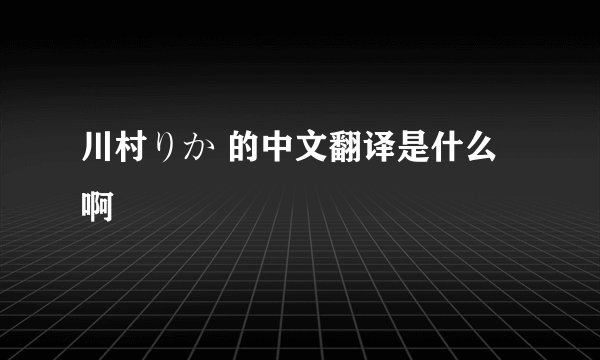 川村りか 的中文翻译是什么啊