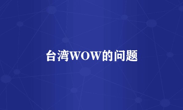 台湾WOW的问题