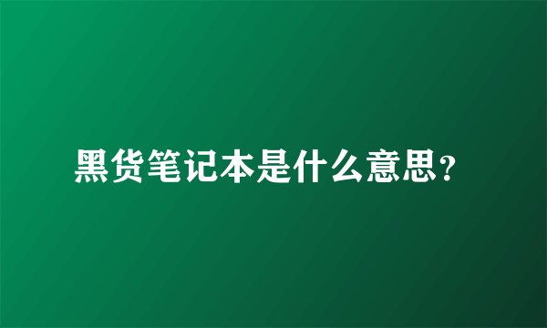 黑货笔记本是什么意思？
