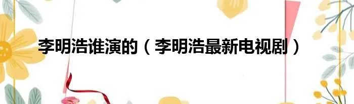 李明浩谁演的（李明浩最新电视剧）