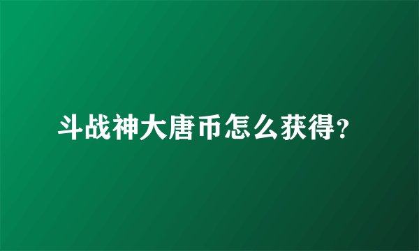 斗战神大唐币怎么获得?