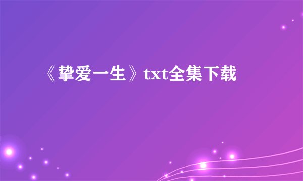 《挚爱一生》txt全集下载