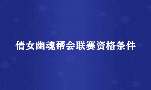 倩女幽魂帮会联赛资格条件